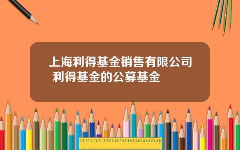 上海利得基金销售有限公司 利得基金的公募基金